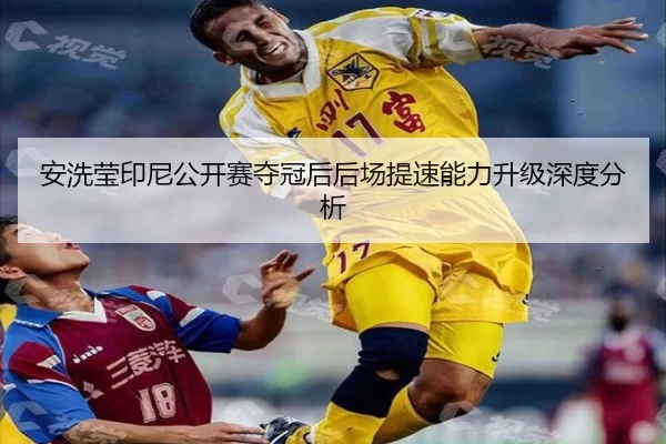 安洗莹印尼公开赛夺冠后后场提速能力升级深度分析