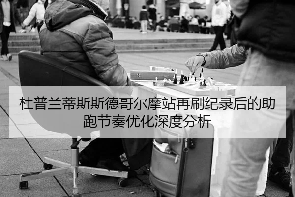 杜普兰蒂斯斯德哥尔摩站再刷纪录后的助跑节奏优化深度分析